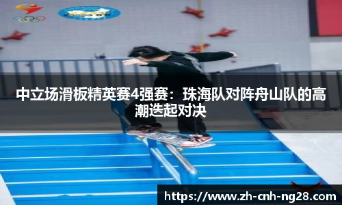 中立场滑板精英赛4强赛：珠海队对阵舟山队的高潮迭起对决