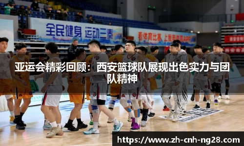 亚运会精彩回顾：西安篮球队展现出色实力与团队精神
