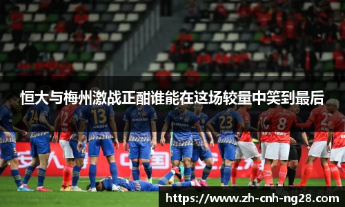 恒大与梅州激战正酣谁能在这场较量中笑到最后